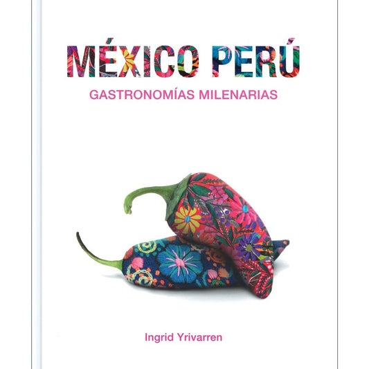 MEXICO Y PERU. GASTRONOMIAS MILENARIAS | Ingrid Yrrivarren
