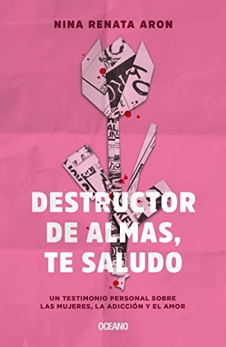 DESTRUCTOR DE ALMAS, TE SALUDO. UN LIBRO SOBRE LAS MUJERES, EL AMOR Y LA ADICCION | Nina Renata Aron