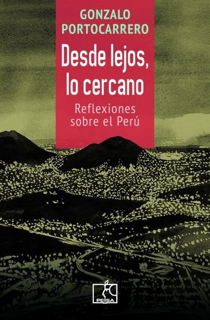 DESDE LEJOS, LO CERCANO - REFLEXIONES SOBRE EL PERÚ | Gonzalo Portocarrero