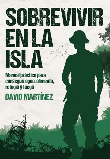 SOBREVIVIR EN LA ISLA: MANUAL PRÁCTICO PARA CONSEGUIR AGUA, ALIMENTO, REFUGIO Y FUEGO. | David Martínez