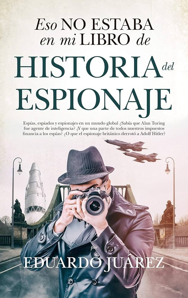 Eso no estaba en mi libro de historia del Espionaje | EDUARDO JUÁREZ VALERO