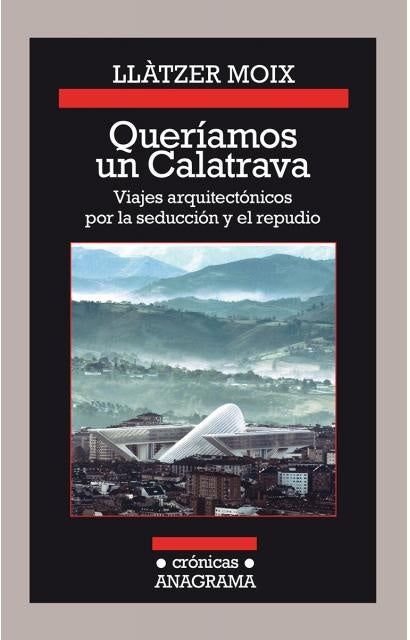 Queríamos Un Calatrava: Viajes Arquitectónicos Por La Seducción Y El Repudio | Llatzer Moix