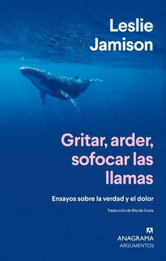 Gritar, arder, sofocar las llamas. Ensayos sobre la verdad y el dolor | Leslie Jamison
