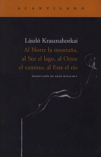 AL NORTE LA MONTAÑA AL SUR EL LAGO AL OESTE EL CAMINO, AL ESTE EL RIO | László Krasznahorkai