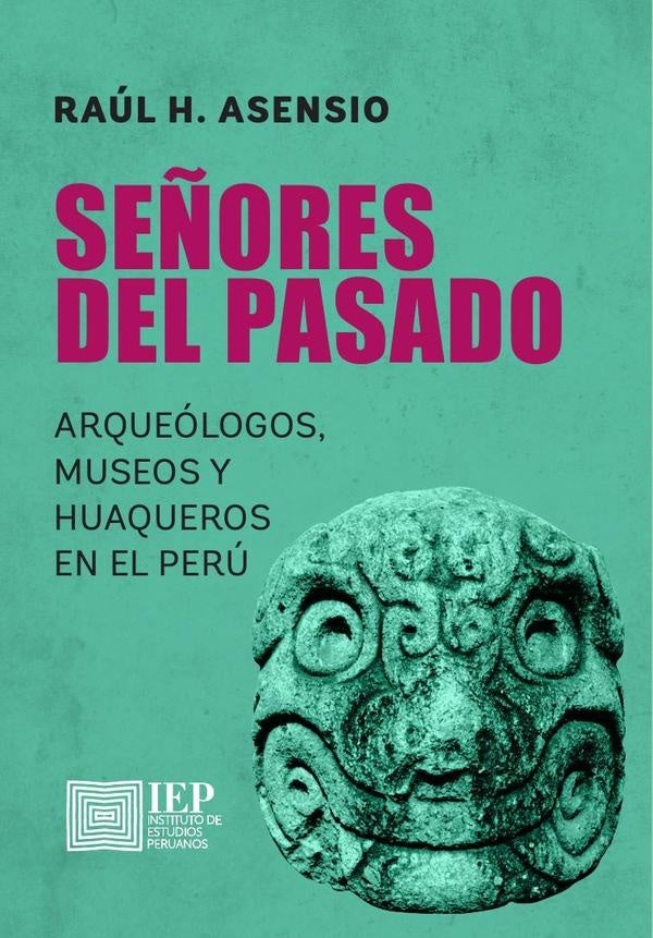 Señores del pasado. Arqueólogos, museos y huaqueros
en el Perú | Raúl H. Asensio