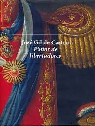 José Gil de Castro: Pintor de libertadores.