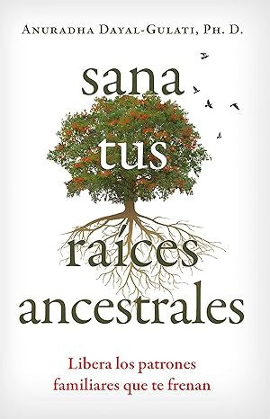 SANA TUS RAÍCES ANCESTRALES: LIBERA LOS PATRONES FAMILIARES QUE TE FRENAN | Anuradha Dayal-Gulati