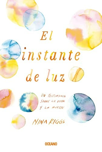 INSTANTE DE LUZ, EL. UN TESTIMONIO SOBRE LA VIDA Y LA MUERTE | Nina Riggs