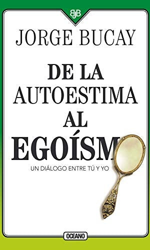 DE LA AUTOESTIMA AL EGOÍSMO. UN DIÁLOGO ENTRE TU Y YO 4 ED | JORGE BUCAY