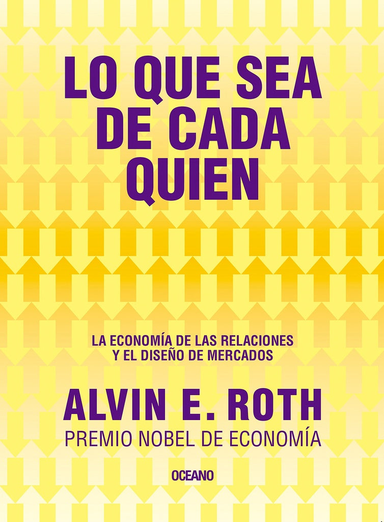 LO QUE SEA DE CADA QUIEN. LA ECONOMIA DE LAS RELACIONES Y EL DISEÑO DE MERCADO | Alvin E. Roth