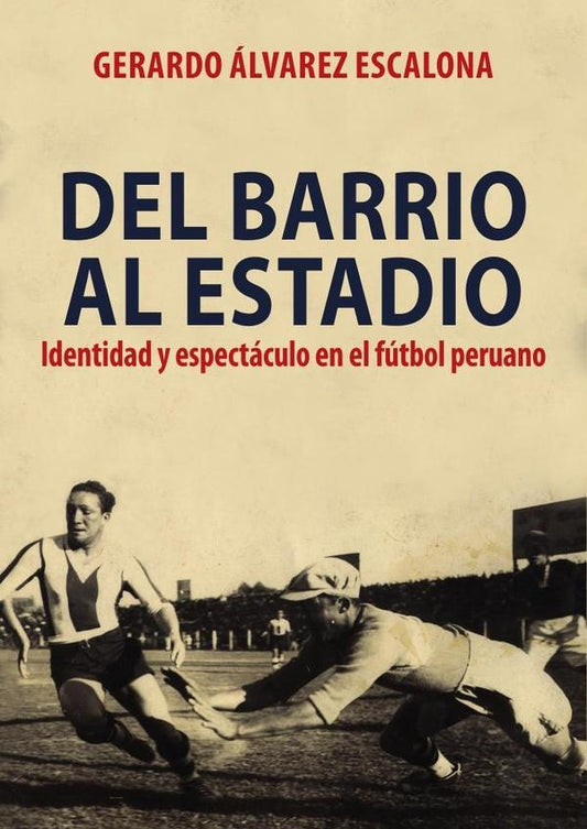 Del barrio al estadio: identidad y espectáculo en el fútbol peruano | Gerardo Álvarez Escalona