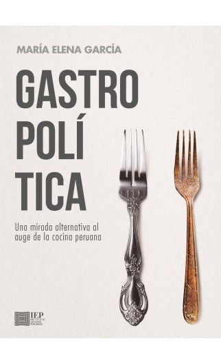 GASTROPOLÍTICA. UNA MIRADA ALTERNATIVA AL AUGE DE LA COCINA PERUANA | María Elena GARCIA