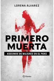 Primero muerta. Asesinos de mujeres en el Perú | Lorena Alvarez