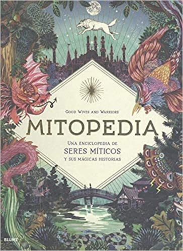 MITOPEDIA. UNA ENCICLOPEDIA DE LOS SERES MITICOS Y SUS MAGICAS HISTORIAS | GOOD WIVES AND WARRIORS