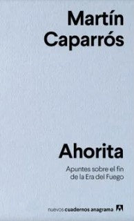 Ahorita; Apuntes sobre el fin de la Era del Fuego | Martín Caparrós