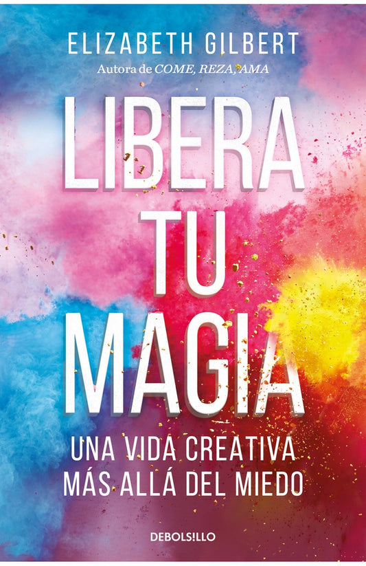 LIBERA TU MAGIA. UNA VIDA CREATIVA MAS A | Elizabeth Gilbert