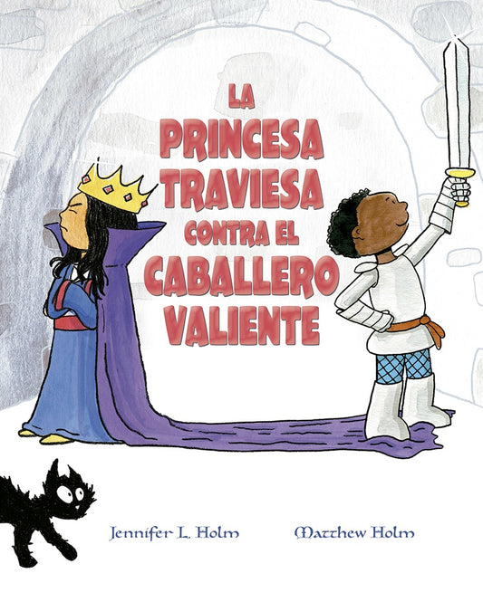 PRINCESA TRAVIESA CONTRA EL CABALLERO VALIENTE, LA | Jennifer L. Holm; Matthew L. Holm