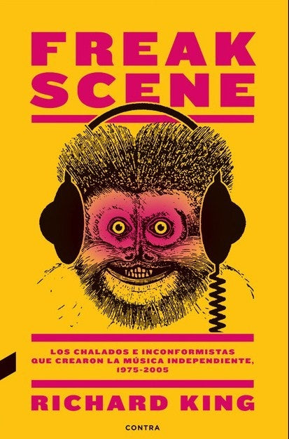 Freak Scene: Los Chalados E Inconformistas Que Crearon La Música Independiente, 1975-2005 | Richard King