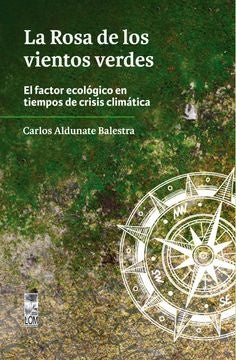La Rosa de Los vientos verdes. El factor ecológico en tiempos de crisis climática | Carlos Aldunate Balestra