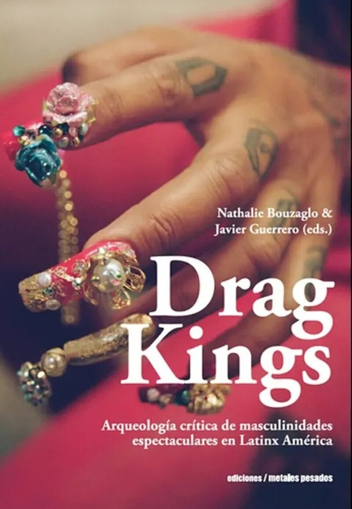 Drag Kings. Arqueología crítica de masculinidades espectaculares en LatinX América | Nathalie Bouzaglo / Javier Guerrero