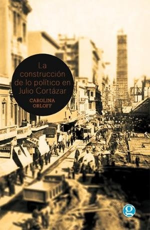 LA CONSTRUCCIÓN DE LO POLÍTICO EN JULIO CORTÁZAR | Carolina Orloff