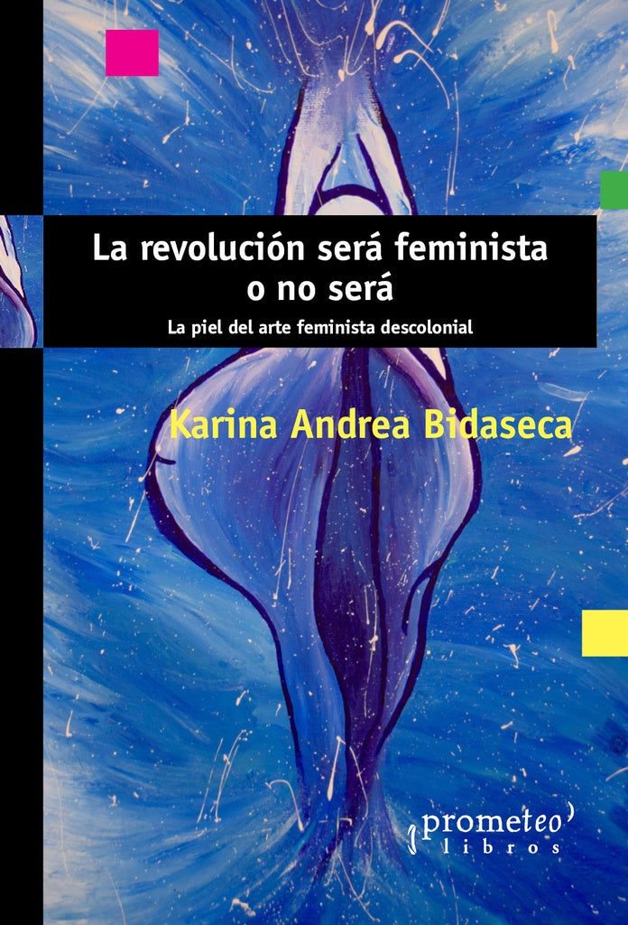 REVOLUCION SERA FEMINISTA O NO SERA, LA. La piel del arte feminista descolonial | KARINA BIDASECA