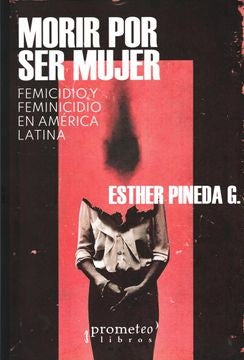 Morir por ser Mujer. Femicidio y Feminicidio en América Latina | Esther Pinedag.