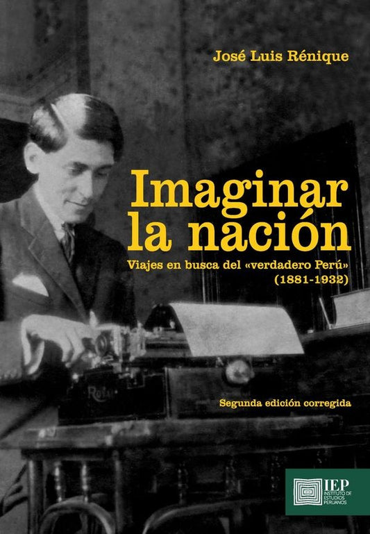 Imaginar la nación. Viajes en busca del "verdadero Perú"
(1881- 1932) | José Luis Rénique