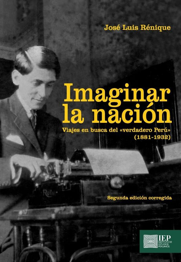 Imaginar la nación. Viajes en busca del "verdadero Perú"
(1881- 1932) | José Luis Rénique