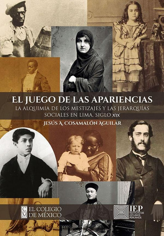 El juego de las apariencias. La alquimia de los mestizajes
y las jerarquías sociales en Lima, siglo | Jesús Cosamalón Aguilar