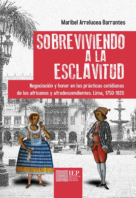 Sobreviviendo a la esclavitud. Negociación y honor en las prácticas cotidianas de los africanos y af | Maribel Arrelucea Barrantes