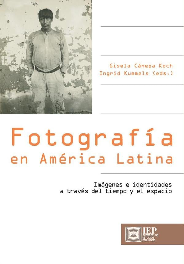 Fotografía en América Latina. Imágenes e identidades a
través del tiempo  y el espacio | Gisela; Kummels  Ingrid (Eds.) Cánepa