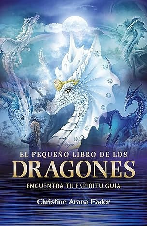 EL PEQUEÑO LIBRO DE LOS DRAGONES: ENCUENTRA TU ESPÍRITU GUÍA | Christine Arana Fader