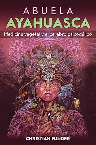 ABUELA AYAHUASCA: MEDICINA VEGETAL Y EL CEREBRO PSICODÉLICO | Christian Funder